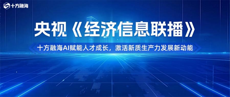 央视《经济信息联播》聚焦十方融海｜AI赋能人才成长，激活新质生产力发展新动能新闻配图