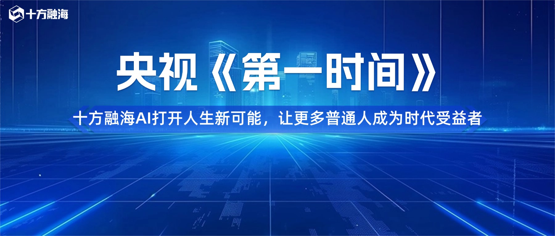 央视《第一时间》走进十方融海｜AI打开人生新可能，让更多普通人成为时代受益者新闻配图